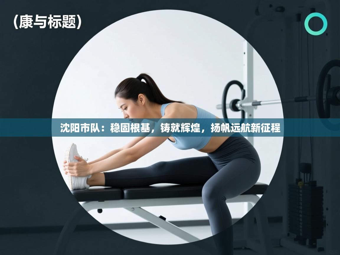 沈阳市队：稳固根基，铸就辉煌，扬帆远航新征程  第2张