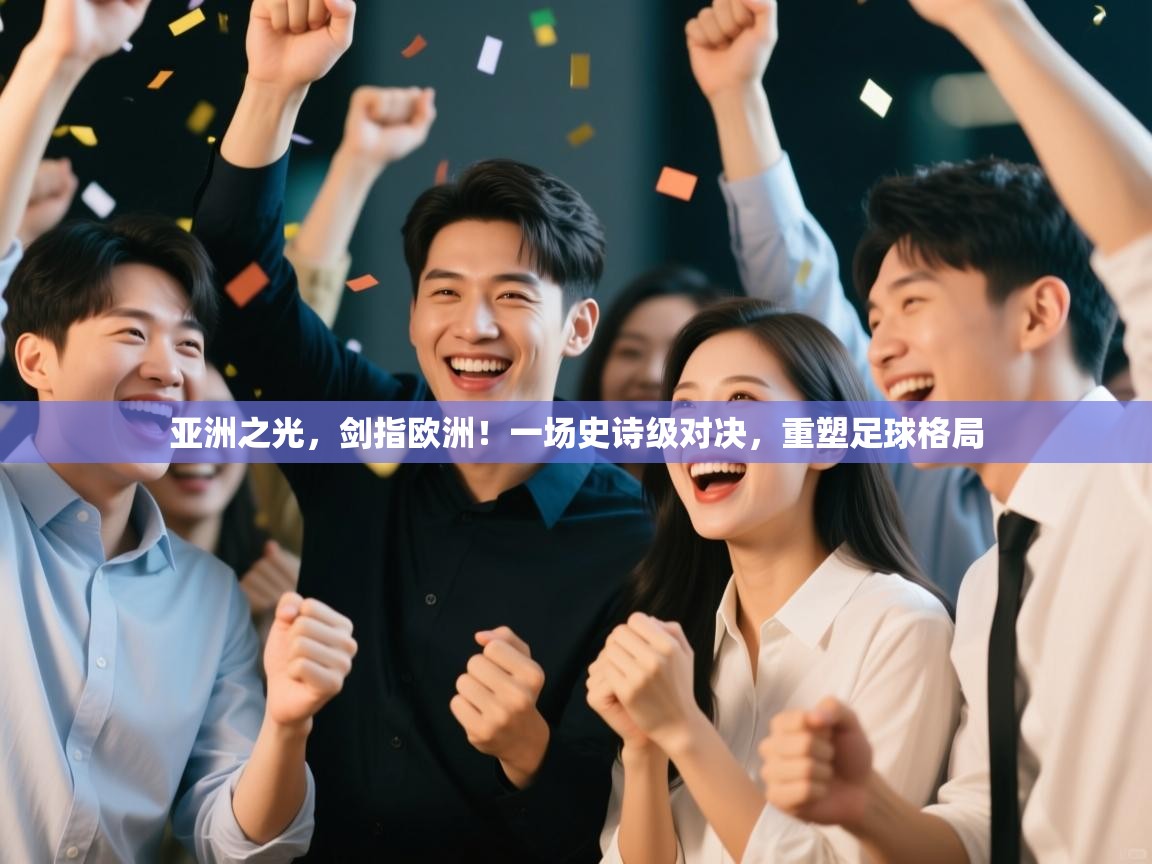 亚洲之光，剑指欧洲！一场史诗级对决，重塑足球格局  第1张