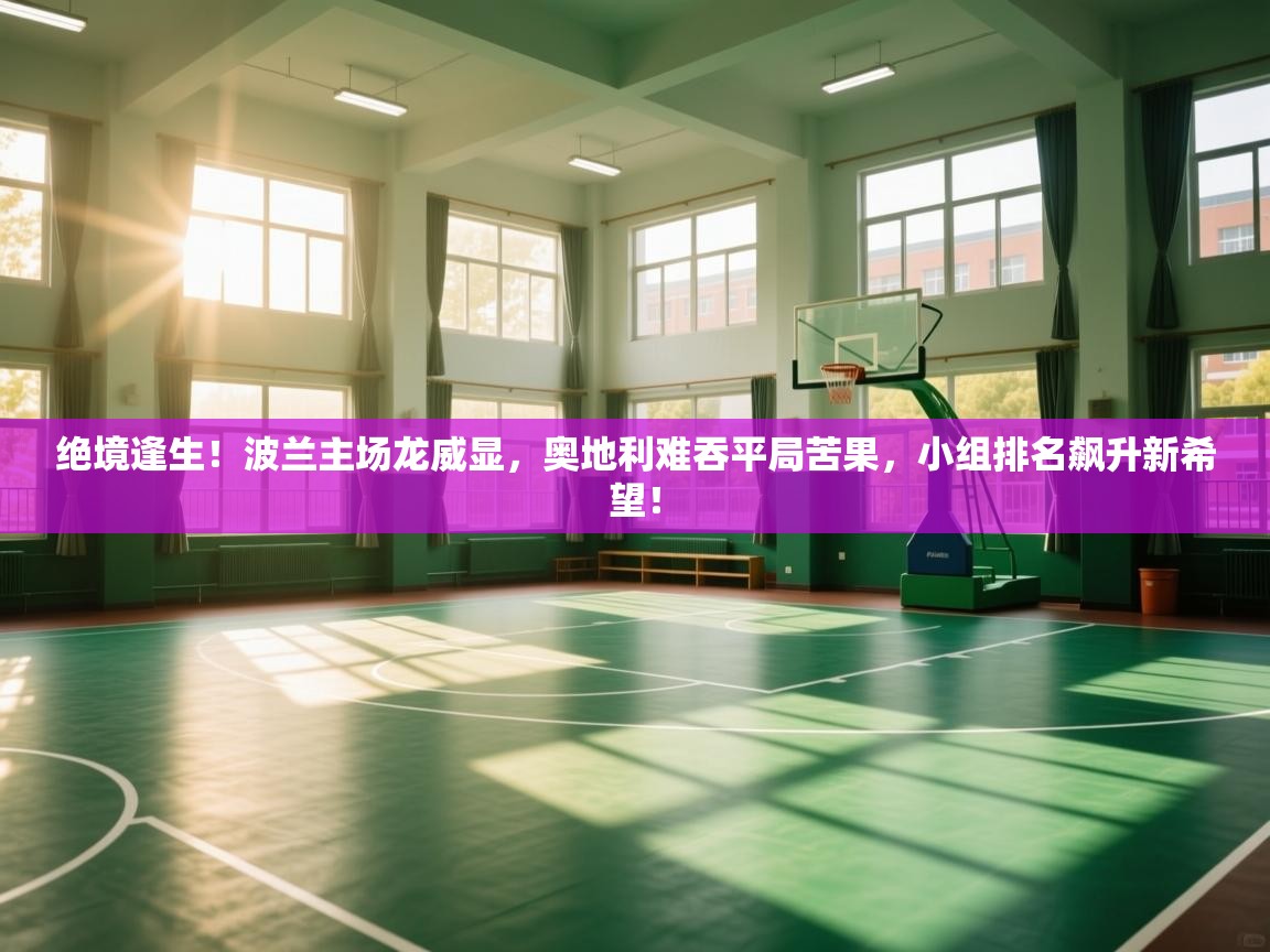 绝境逢生!波兰主场龙威显,奥地利难吞平局苦果,小组排名飙升新希望! 第1张