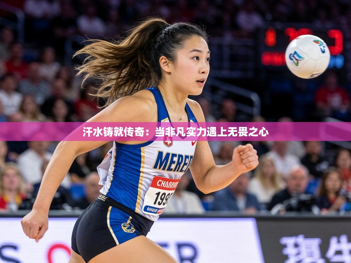 汗水铸就传奇：当非凡实力遇上无畏之心  第2张